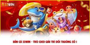 Bắn cá 33win - Trò chơi giải trí đổi thưởng số 1