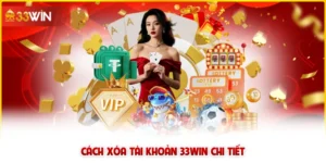 Hướng dẫn xóa tài khoản 33win nhanh, an toàn
