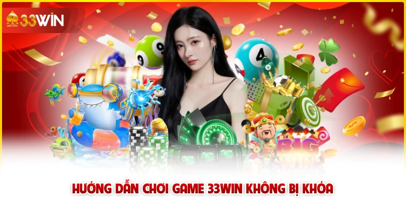 Hướng dẫn chơi game 33win không bị khóa 