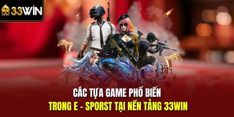 Các tựa game phổ biến trong E - sporst tại nền tảng 33Win